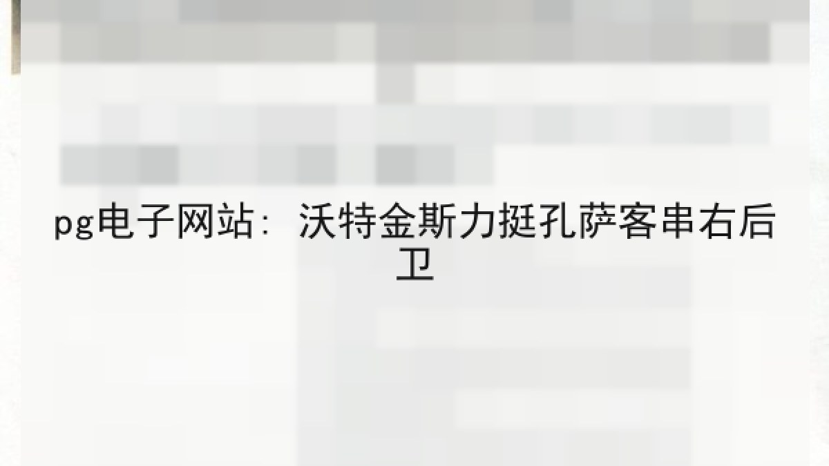 pg电子网站: 沃特金斯力挺孔萨客串右后卫 pg电子网站: 沃特金斯力挺孔萨客串右后卫