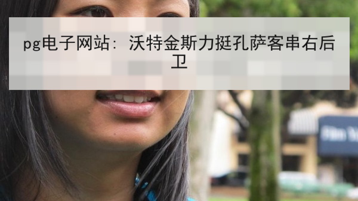pg电子网站: 沃特金斯力挺孔萨客串右后卫