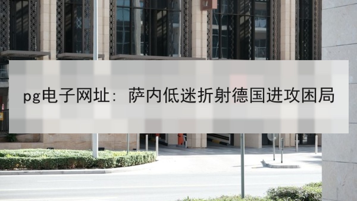 pg电子网址: 萨内低迷折射德国进攻困局