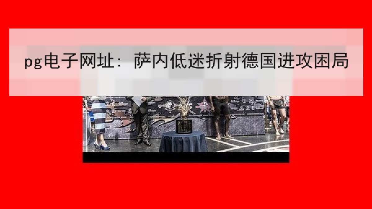pg电子网址: 萨内低迷折射德国进攻困局