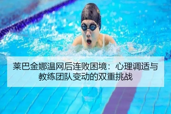 莱巴金娜温网后连败困境：心理调适与教练团队变动的双重挑战