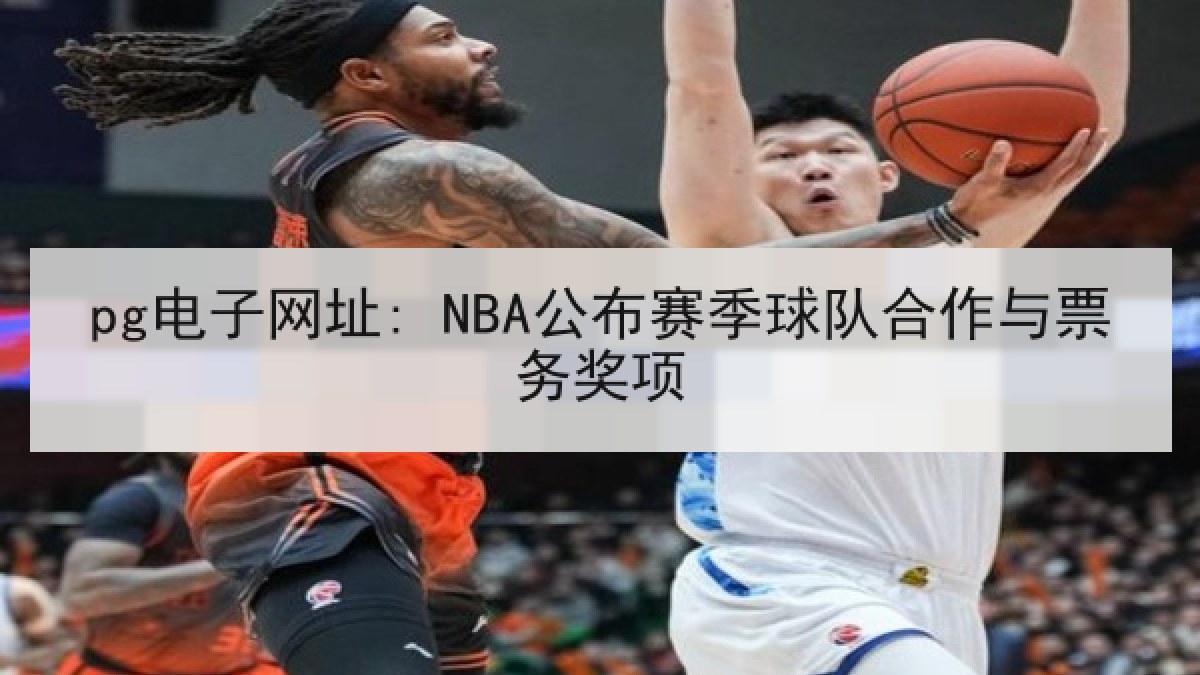 pg电子网址: NBA公布赛季球队合作与票务奖项 pg电子网址: NBA公布赛季球队合作与票务奖项