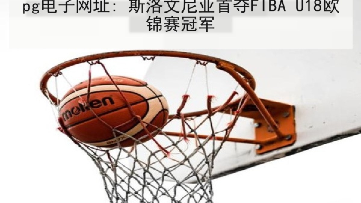 pg电子网址: 斯洛文尼亚首夺FIBA U18欧锦赛冠军 pg电子网址: 斯洛文尼亚首夺FIBA U18欧锦赛冠军