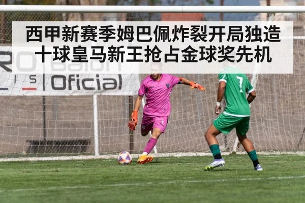 西甲新赛季姆巴佩炸裂开局独造十球皇马新王抢占金球奖先机