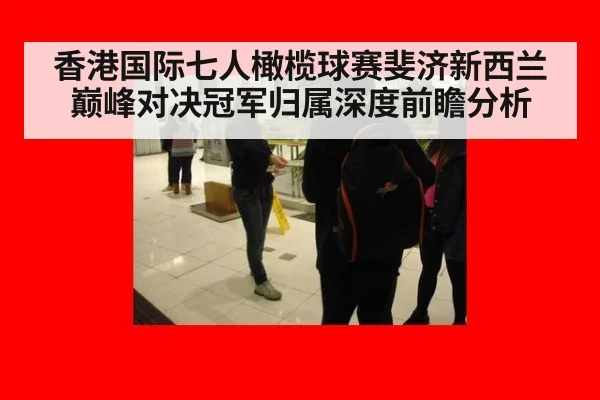 香港国际七人橄榄球赛斐济新西兰巅峰对决冠军归属深度前瞻分析