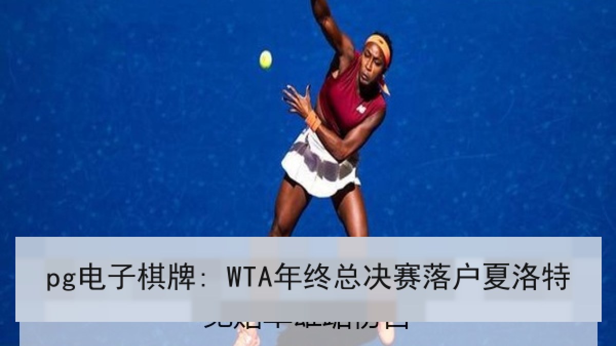 pg电子棋牌: WTA年终总决赛落户夏洛特 pg电子棋牌: WTA年终总决赛落户夏洛特