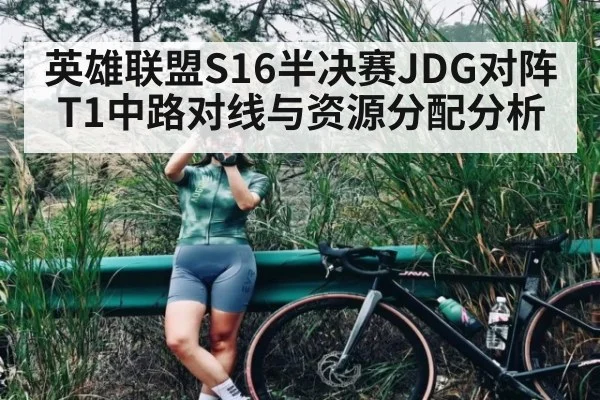 英雄联盟S16半决赛JDG对阵T1中路对线与资源分配分析