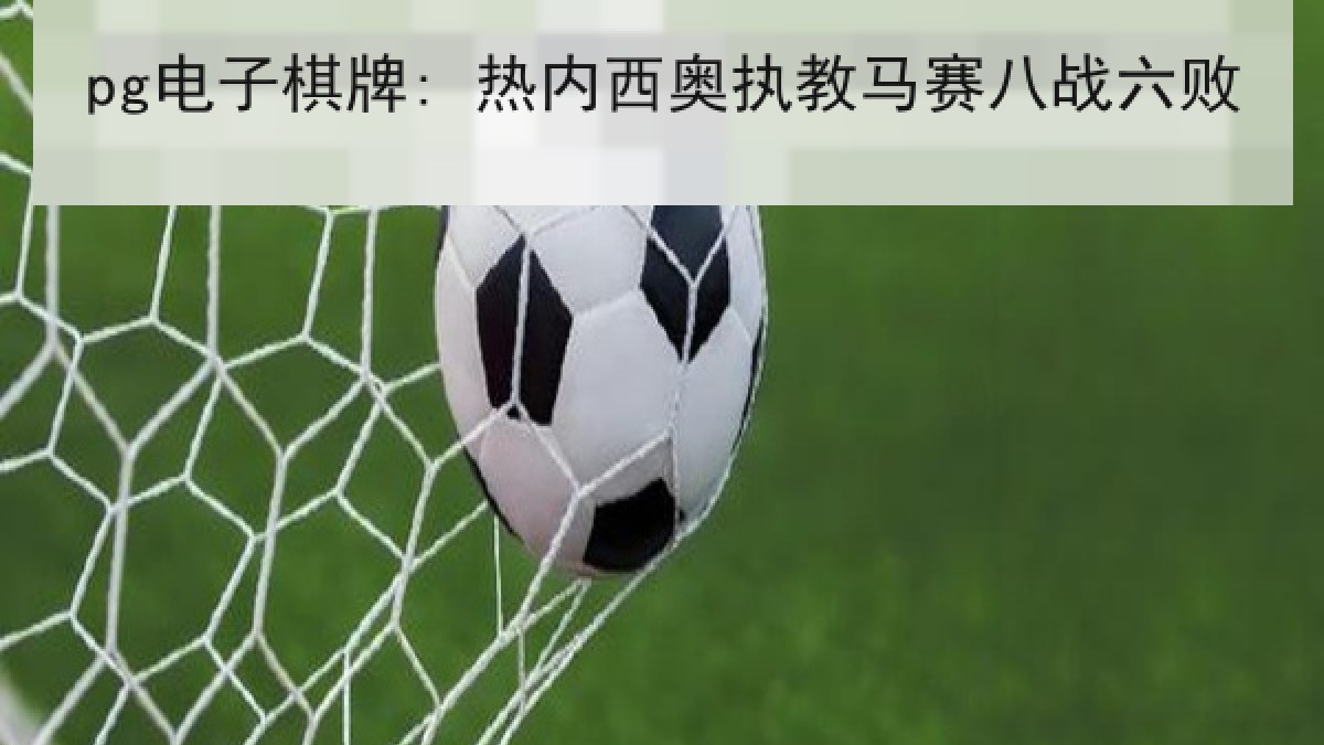 pg电子棋牌: 热内西奥执教马赛八战六败