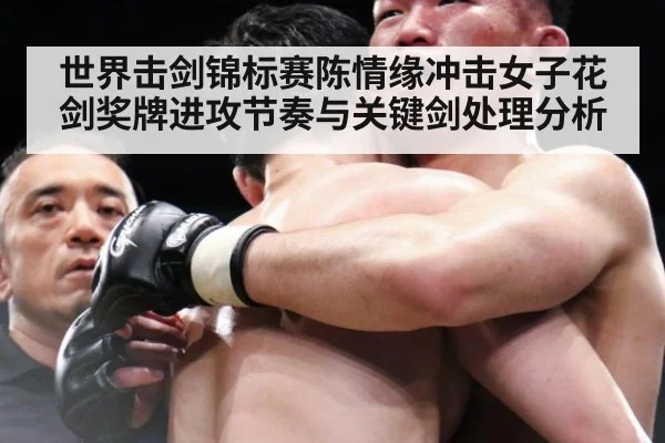 世界击剑锦标赛陈情缘冲击女子花剑奖牌进攻节奏与关键剑处理分析
